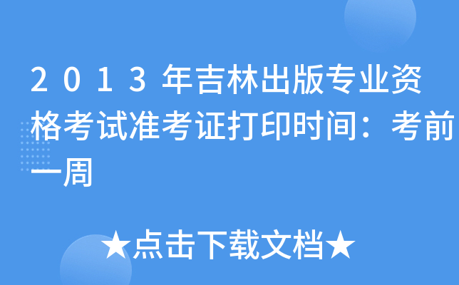 2013年吉林出版专业资格考试准考证打印时间：考前一周