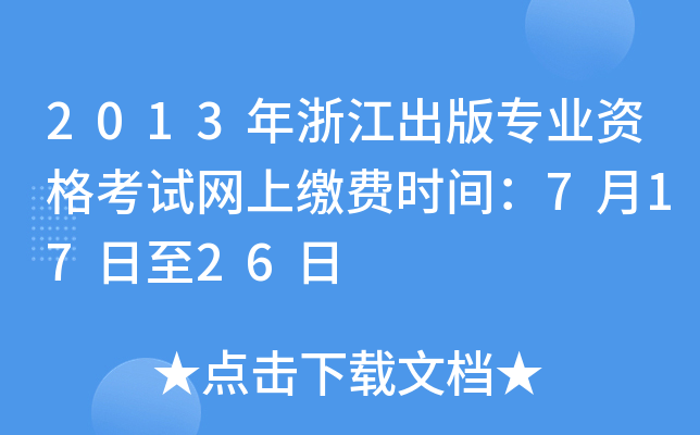 2013年浙江出版专业资格考试网上缴费时间：7月17日至26日