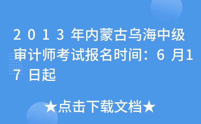 2013年内蒙古乌海中级审计师考试报名时间：6月17日起