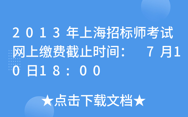 2013年上海招标师考试网上缴费截止时间： 7月10日18:00