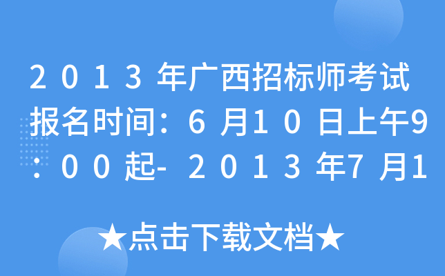 2013年广西招标师考试报名时间：6月10日上午9：00起-2013年7月10日下午17：00止