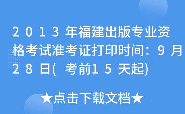 2013年福建出版专业资格考试准考证打印时间：9月28日(考前15天起)