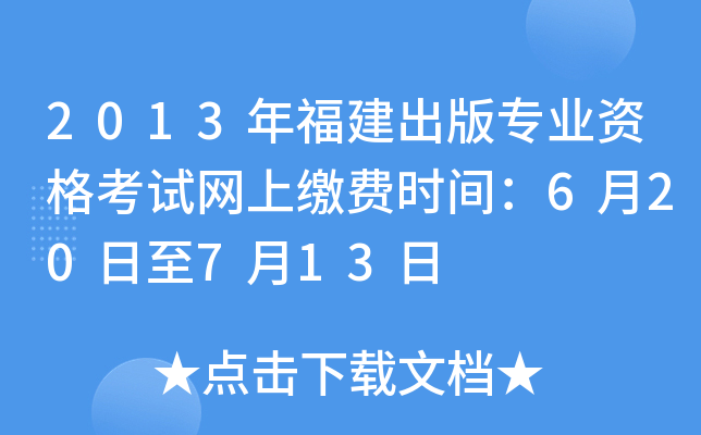 2013年福建出版专业资格考试网上缴费时间：6月20日至7月13日