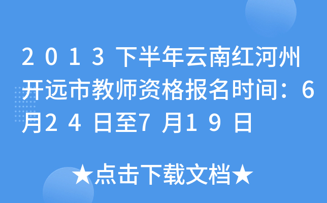 2013下半年云南红河州开远市教师资格报名时间：6月24日至7月19日