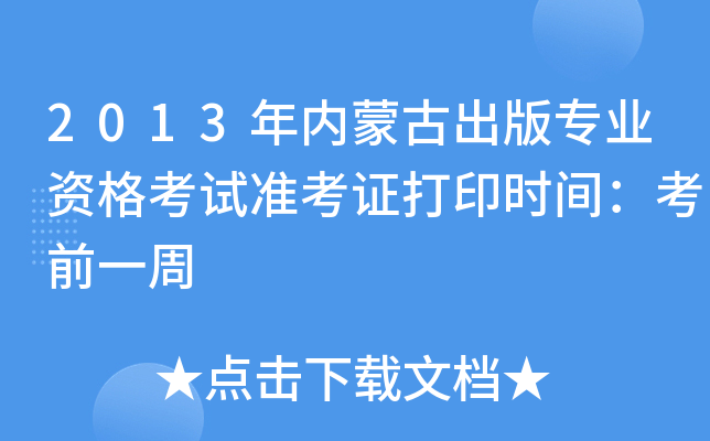 2013年内蒙古出版专业资格考试准考证打印时间：考前一周