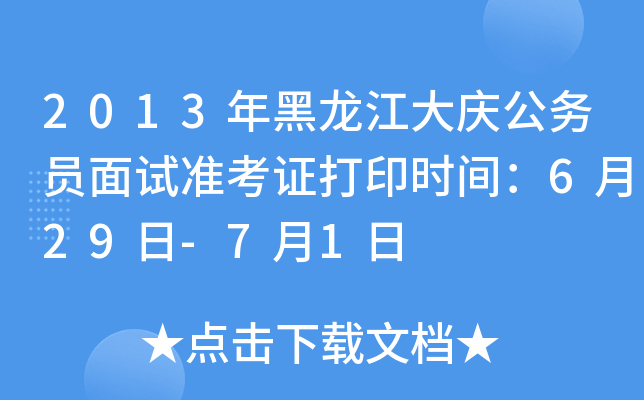 2013年黑龙江大庆公务员面试准考证打印时间：6月29日-7月1日