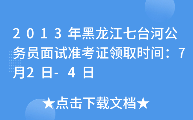 2013年黑龙江七台河公务员面试准考证领取时间：7月2日-4日