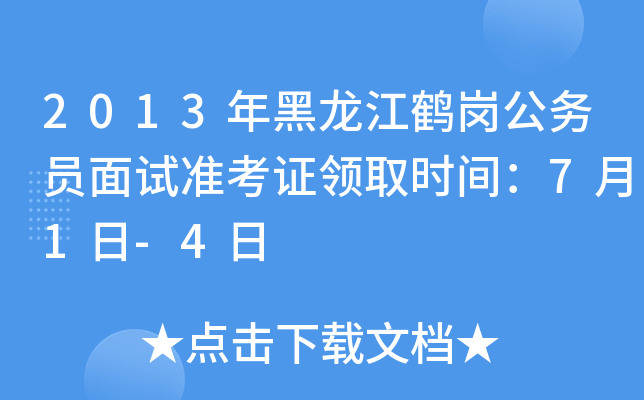2013年黑龙江鹤岗公务员面试准考证领取时间：7月1日-4日