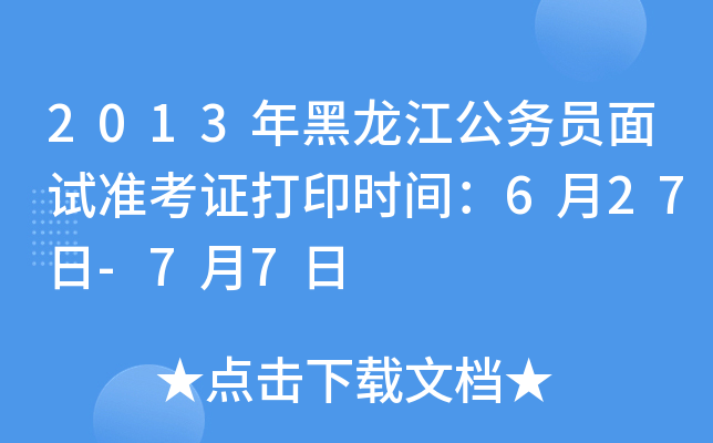 2013年黑龙江公务员面试准考证打印时间：6月27日-7月7日
