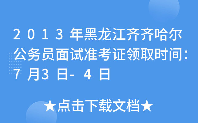 2013年黑龙江齐齐哈尔公务员面试准考证领取时间：7月3日-4日