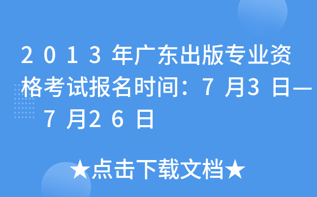 2013年广东出版专业资格考试报名时间：7月3日— 7月26日