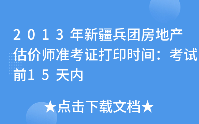 2013年新疆兵团房地产估价师准考证打印时间：考试前15天内