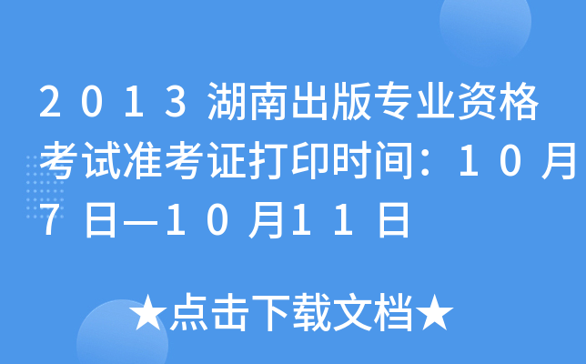 2013湖南出版专业资格考试准考证打印时间：10月7日—10月11日