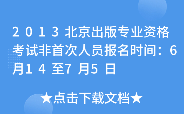 2013北京出版专业资格考试非首次人员报名时间：6月14至7月5日