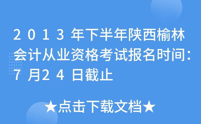 2013年下半年陕西榆林会计从业资格考试报名时间：7月24日截止