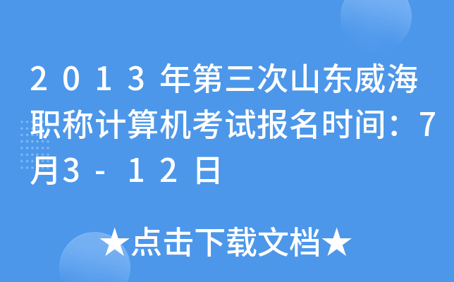2013年第三次山东威海职称计算机考试报名时间：7月3-12日