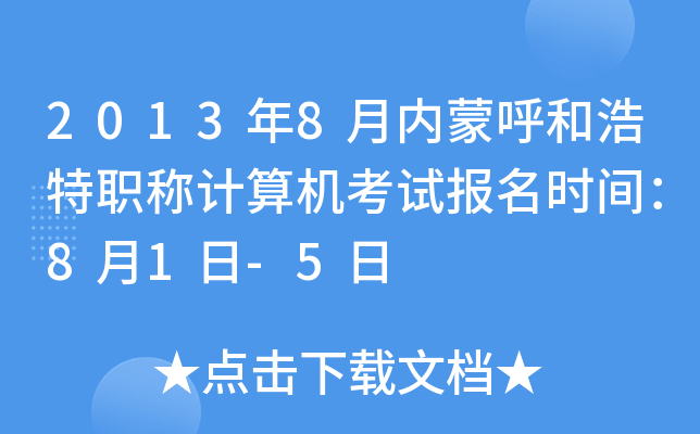 2013年8月内蒙呼和浩特职称计算机考试报名时间：8月1日-5日