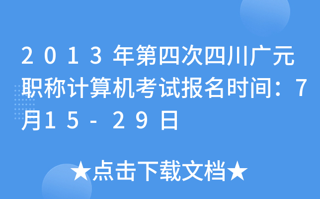2013年第四次四川广元职称计算机考试报名时间：7月15-29日