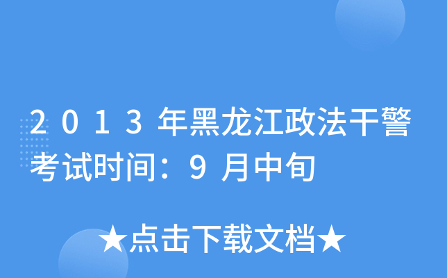 2013年黑龙江政法干警考试时间：9月中旬