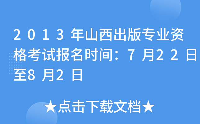 2013年山西出版专业资格考试报名时间：7月22日至8月2日