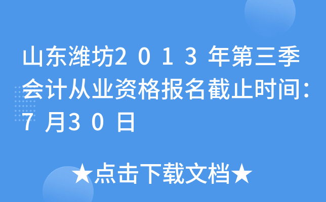 山东潍坊2013年第三季会计从业资格报名截止时间：7月30日