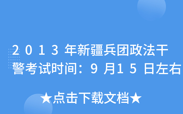 2013年新疆兵团政法干警考试时间：9月15日左右