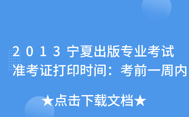 2013宁夏出版专业考试准考证打印时间：考前一周内