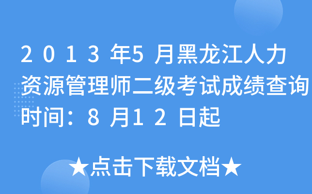 2013年5月黑龙江人力资源管理师二级考试成绩查询时间：8月12日起