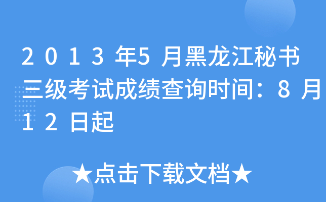 2013年5月黑龙江秘书三级考试成绩查询时间：8月12日起