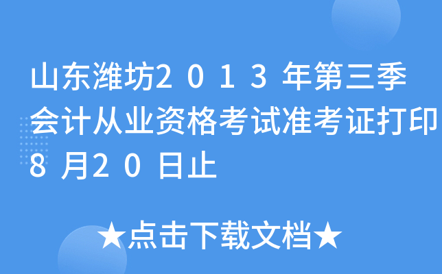 山东潍坊2013年第三季会计从业资格考试准考证打印8月20日止
