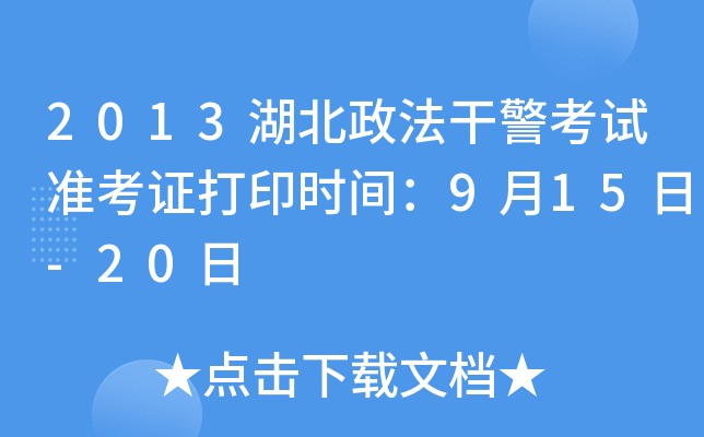 2013湖北政法干警考试准考证打印时间：9月15日-20日