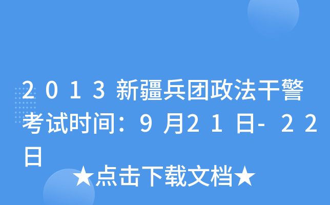 2013新疆兵团政法干警考试时间：9月21日-22日