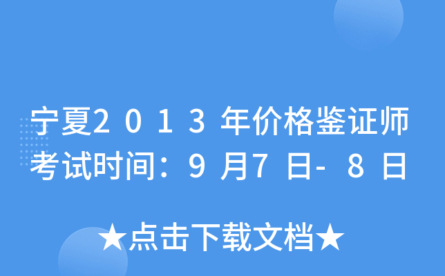 宁夏2013年价格鉴证师考试时间：9月7日-8日