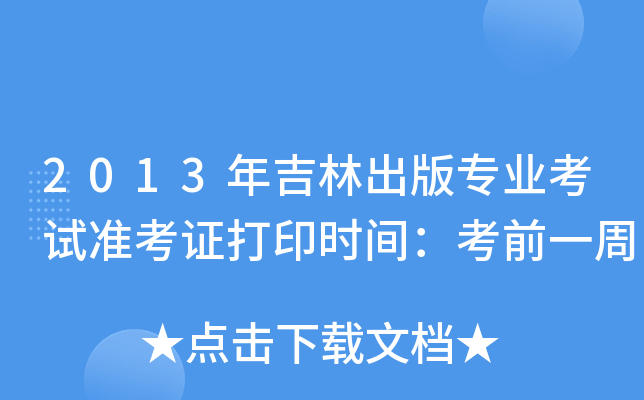 2013年吉林出版专业考试准考证打印时间：考前一周