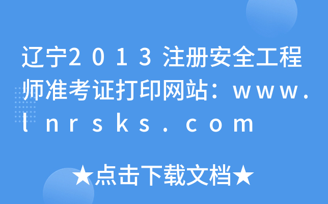 辽宁2013注册安全工程师准考证打印网站：www.lnrsks.com