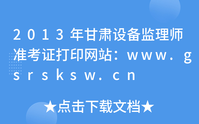 2013年甘肃设备监理师准考证打印网站：www.gsrsksw.cn