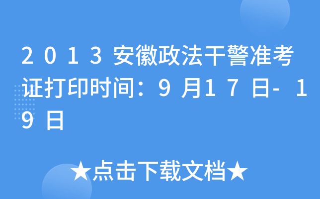 2013安徽政法干警准考证打印时间：9月17日-19日