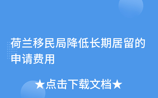 荷兰移民局降低长期居留的申请费用