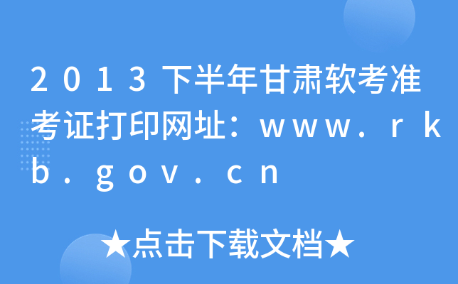 2013下半年甘肃软考准考证打印网址：www.rkb.gov.cn