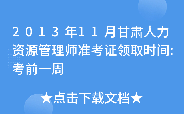 2013年11月甘肃人力资源管理师准考证领取时间:考前一周