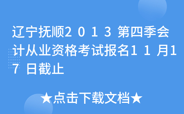 辽宁抚顺2013第四季会计从业资格考试报名11月17日截止