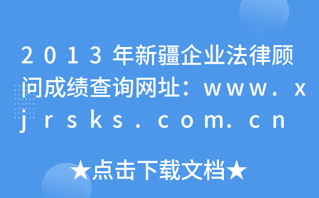 2013年新疆企业法律顾问成绩查询网址：www.xjrsks.com.cn