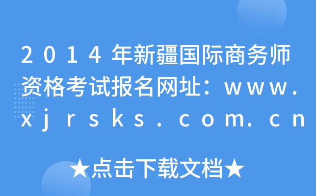 2014年新疆国际商务师资格考试报名网址：www.xjrsks.com.cn