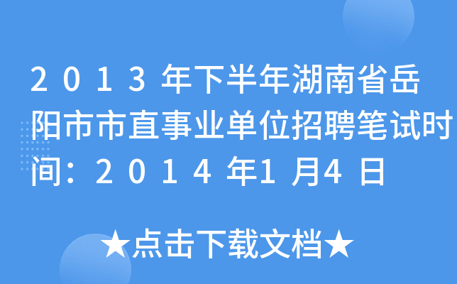 2013年下半年湖南省岳阳市市直事业单位招聘笔试时间：2014年1月4日