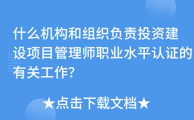 什么机构和组织负责投资建设项目管理师职业水平认证的有关工作？