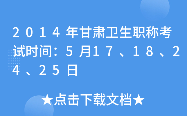 2014年甘肃卫生职称考试时间：5月17、18、24、25日