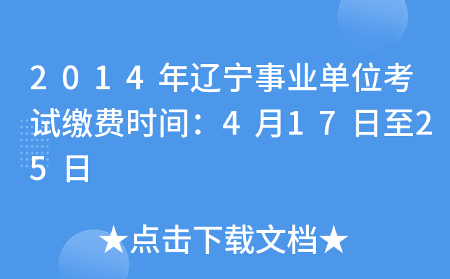 2014年辽宁事业单位考试缴费时间：4月17日至25日