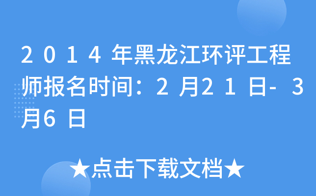 2014年黑龙江环评工程师报名时间：2月21日-3月6日