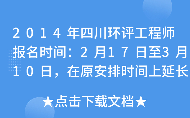 2014年四川环评工程师报名时间：2月17日至3月10日，在原安排时间上延长5天