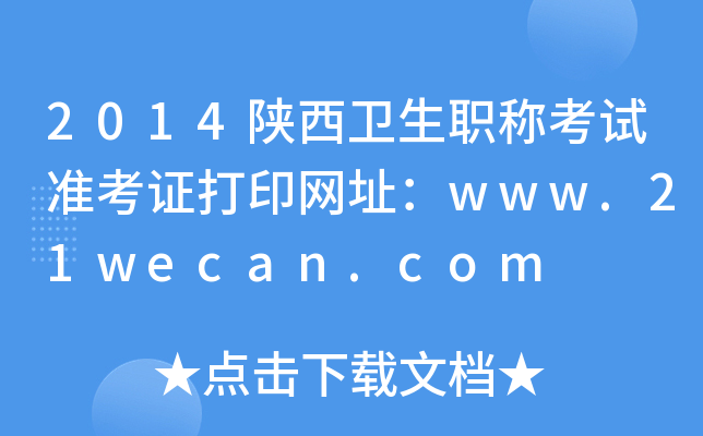 2014陕西卫生职称考试准考证打印网址：www.21wecan.com